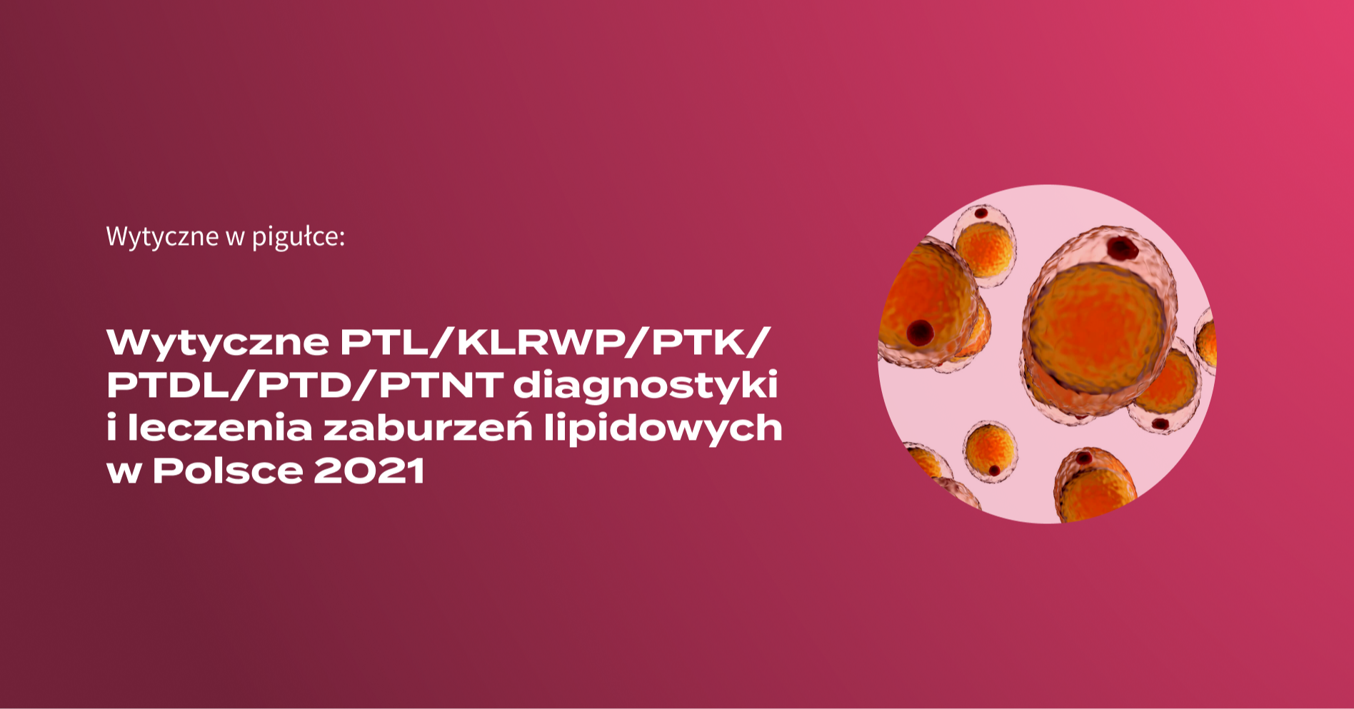 Wytyczne w pigułce: Wytyczne PTL/KLRWP/PTK/PTDL/PTD/PTNT diagnostyki i leczenia zaburzeń lipidowych w Polsce 2021